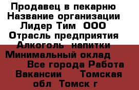 Продавец в пекарню › Название организации ­ Лидер Тим, ООО › Отрасль предприятия ­ Алкоголь, напитки › Минимальный оклад ­ 27 300 - Все города Работа » Вакансии   . Томская обл.,Томск г.